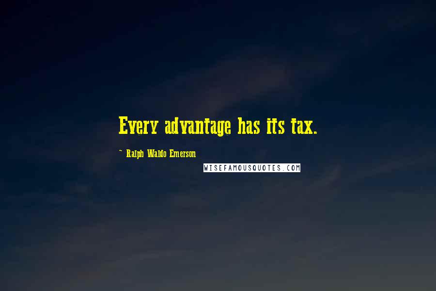 Ralph Waldo Emerson Quotes: Every advantage has its tax.