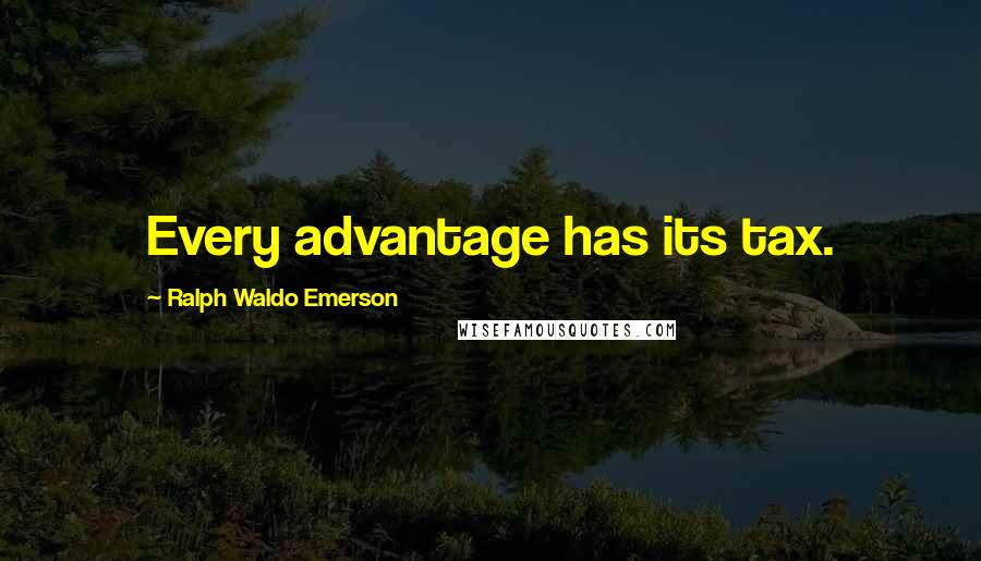 Ralph Waldo Emerson Quotes: Every advantage has its tax.
