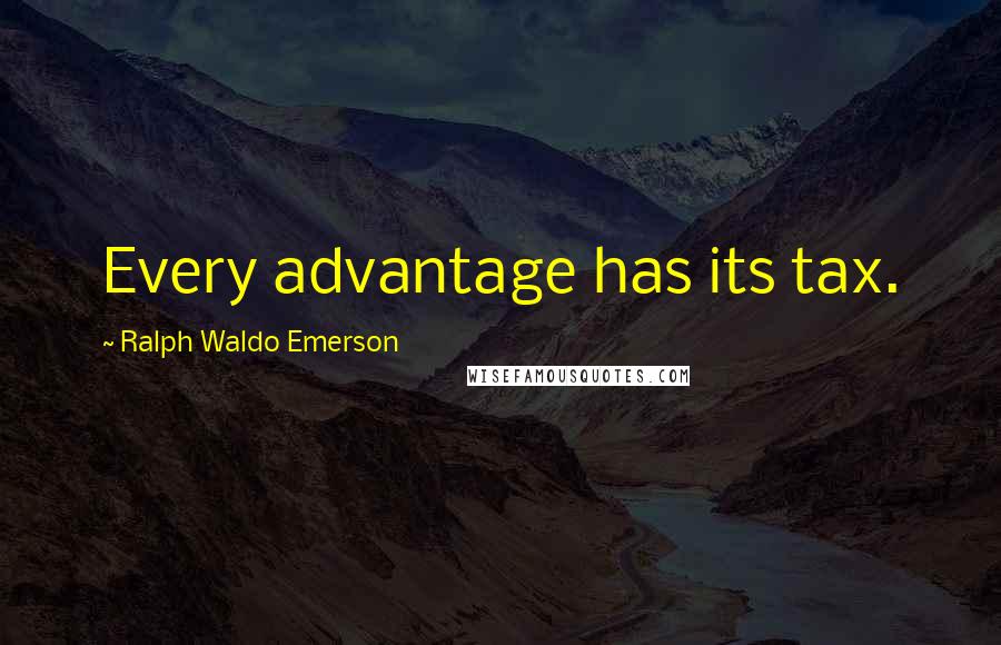 Ralph Waldo Emerson Quotes: Every advantage has its tax.