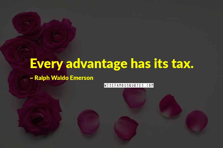 Ralph Waldo Emerson Quotes: Every advantage has its tax.