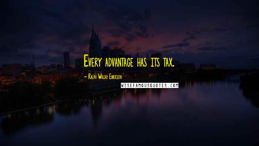 Ralph Waldo Emerson Quotes: Every advantage has its tax.