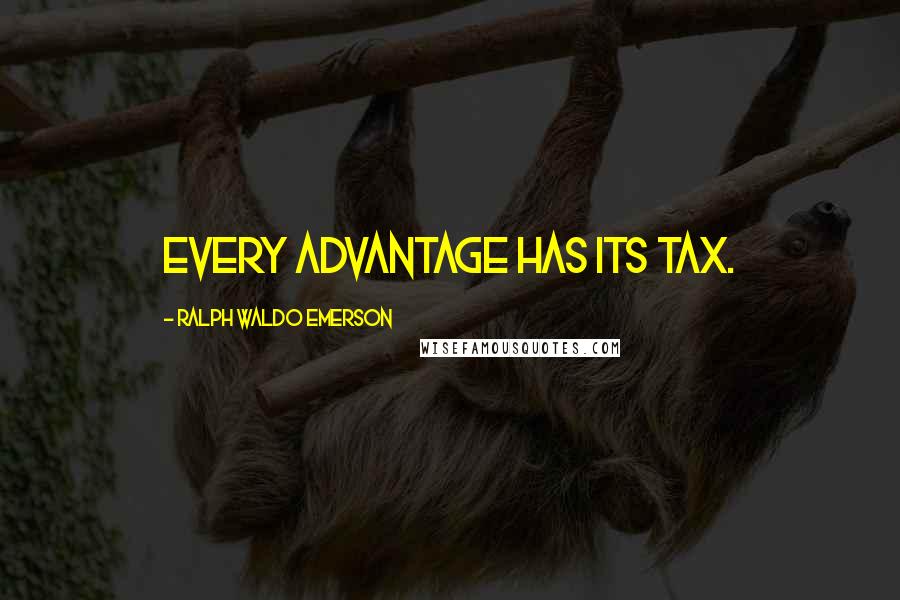 Ralph Waldo Emerson Quotes: Every advantage has its tax.