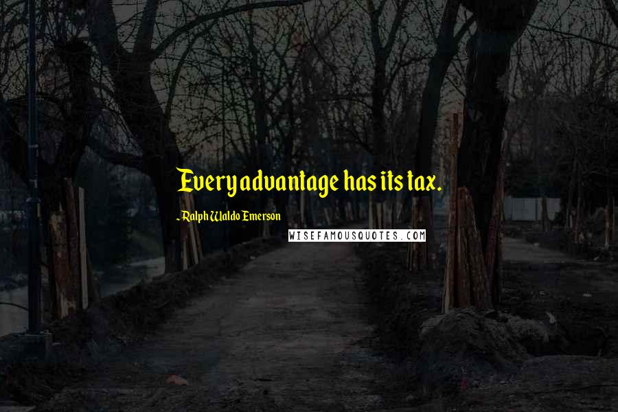 Ralph Waldo Emerson Quotes: Every advantage has its tax.