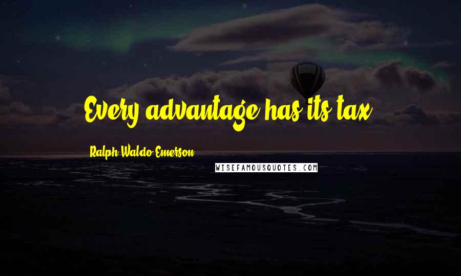 Ralph Waldo Emerson Quotes: Every advantage has its tax.