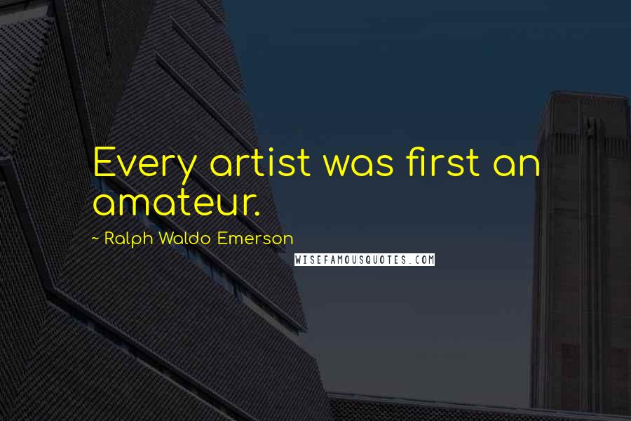 Ralph Waldo Emerson Quotes: Every artist was first an amateur.