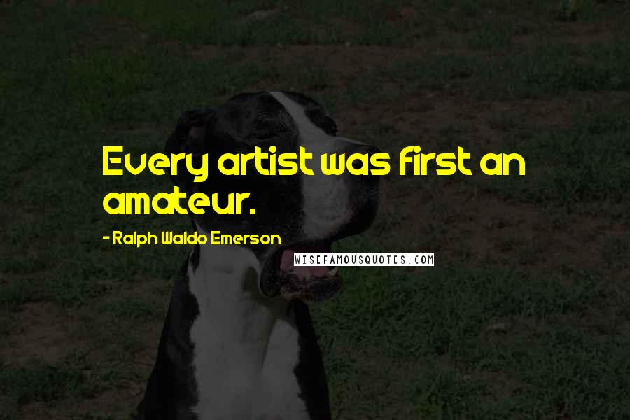 Ralph Waldo Emerson Quotes: Every artist was first an amateur.