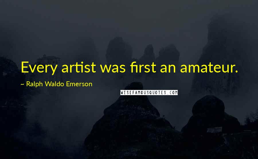 Ralph Waldo Emerson Quotes: Every artist was first an amateur.