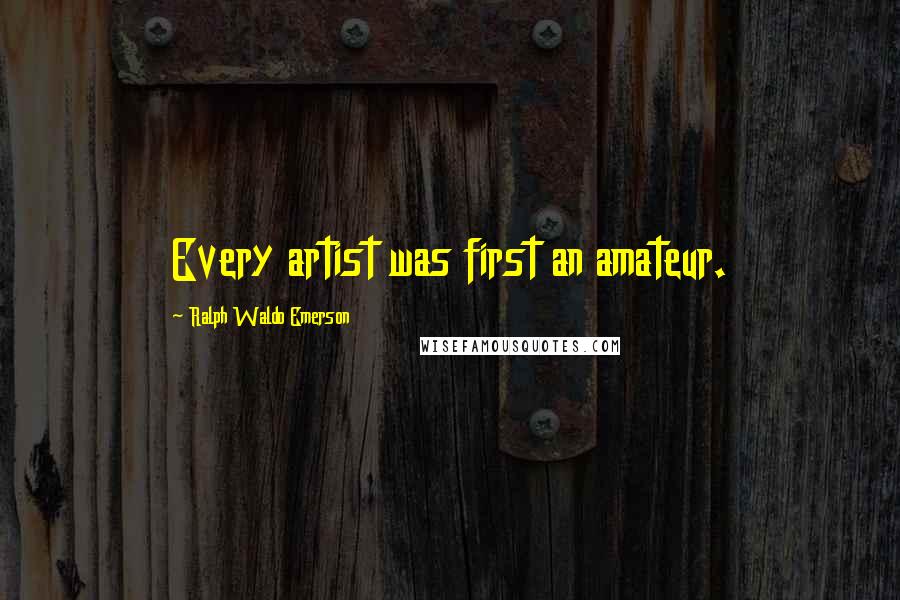 Ralph Waldo Emerson Quotes: Every artist was first an amateur.