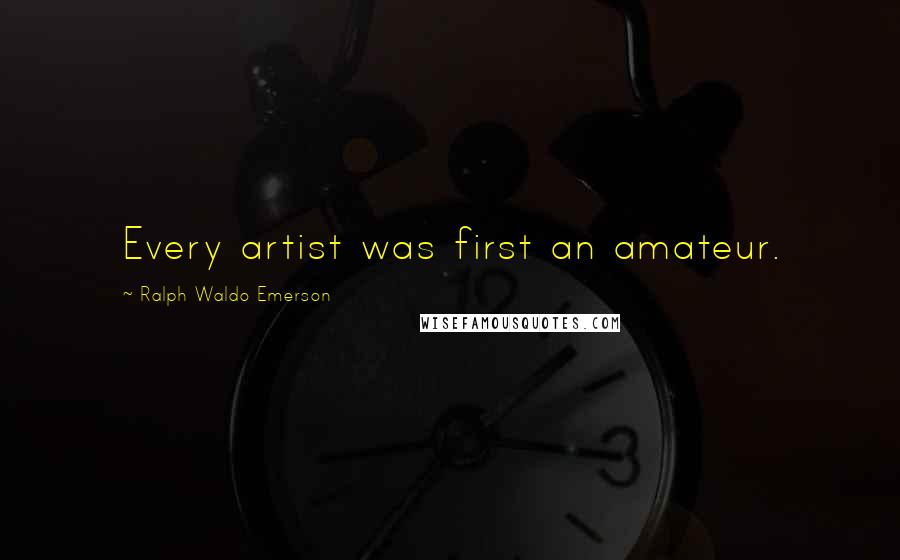 Ralph Waldo Emerson Quotes: Every artist was first an amateur.