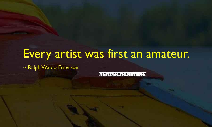 Ralph Waldo Emerson Quotes: Every artist was first an amateur.