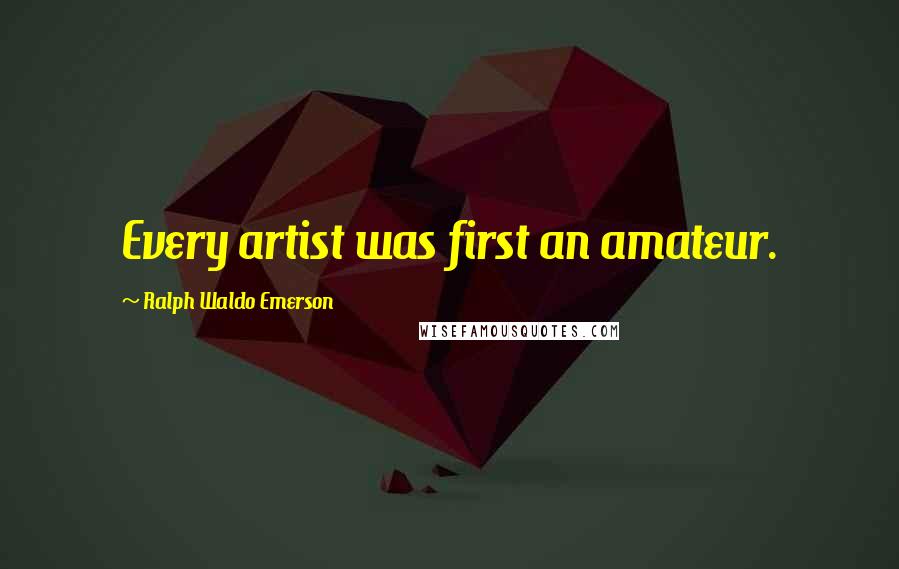 Ralph Waldo Emerson Quotes: Every artist was first an amateur.