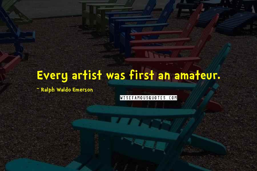 Ralph Waldo Emerson Quotes: Every artist was first an amateur.