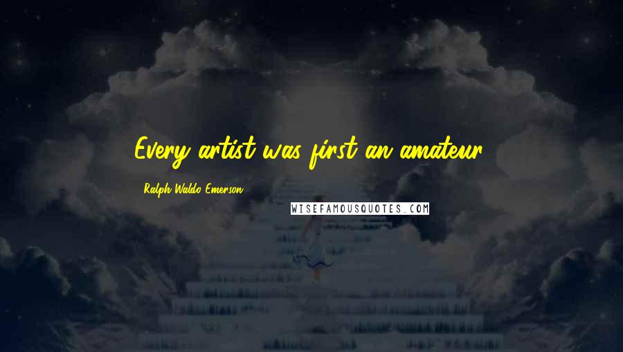 Ralph Waldo Emerson Quotes: Every artist was first an amateur.
