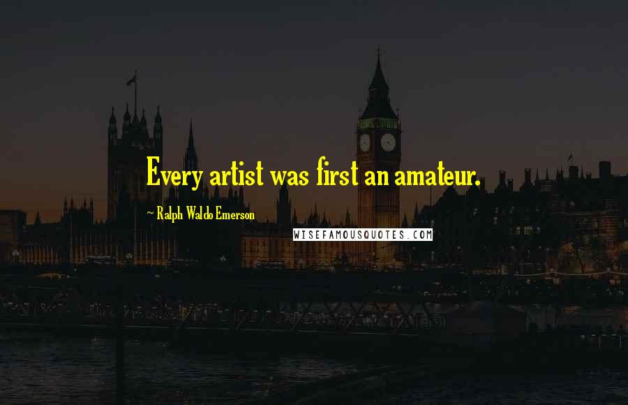 Ralph Waldo Emerson Quotes: Every artist was first an amateur.