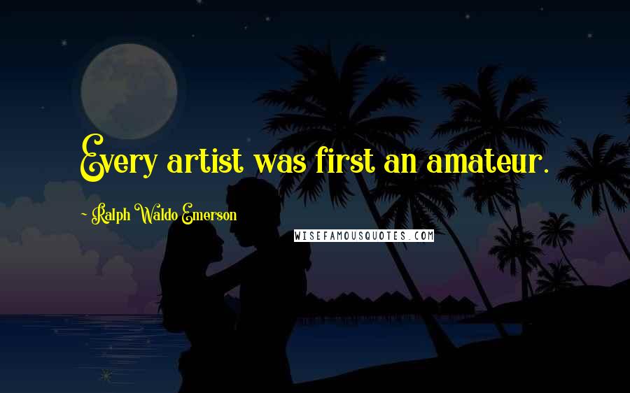 Ralph Waldo Emerson Quotes: Every artist was first an amateur.