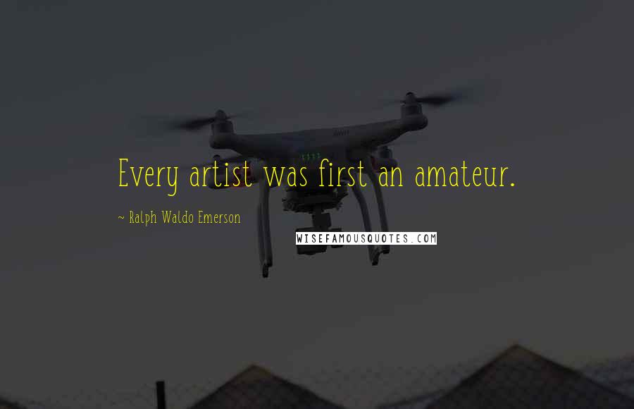 Ralph Waldo Emerson Quotes: Every artist was first an amateur.