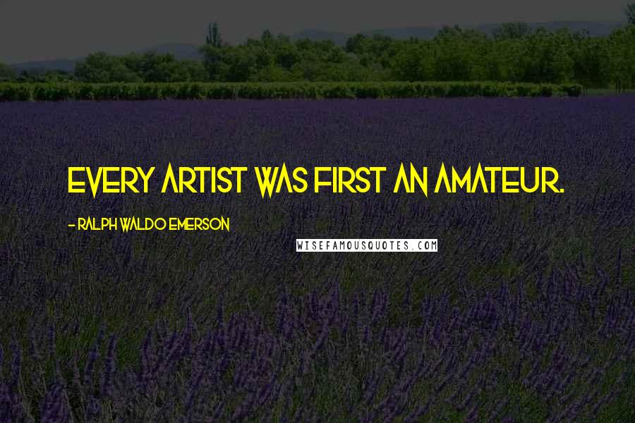 Ralph Waldo Emerson Quotes: Every artist was first an amateur.