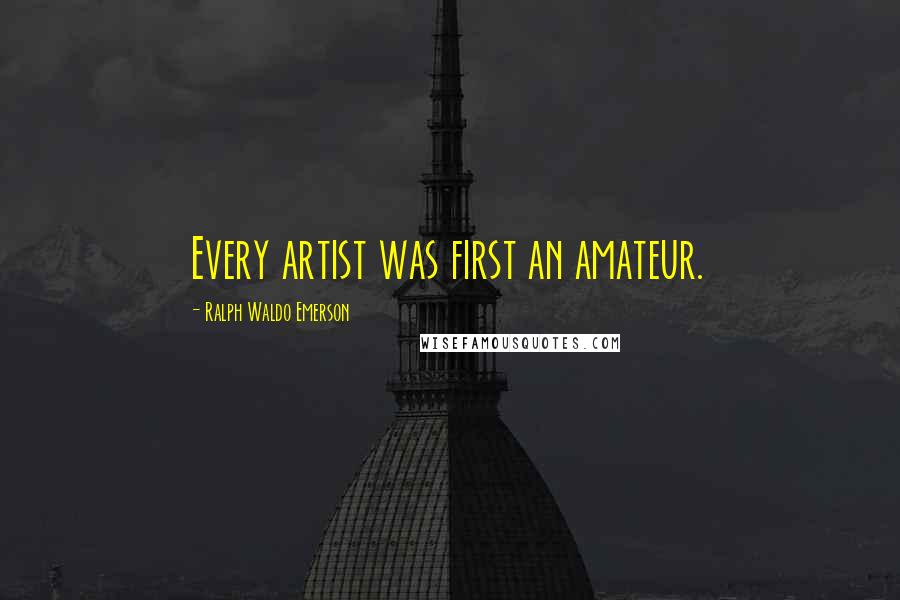 Ralph Waldo Emerson Quotes: Every artist was first an amateur.