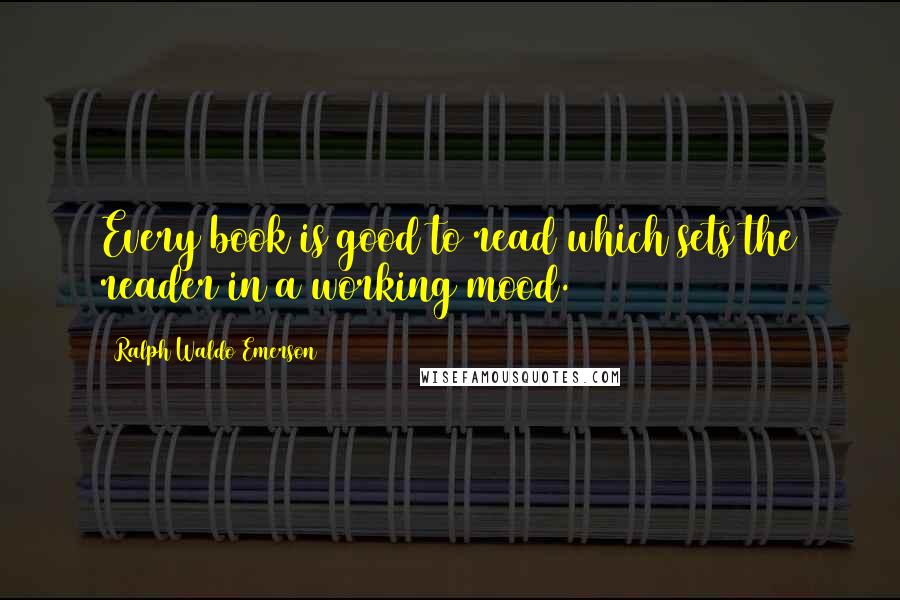 Ralph Waldo Emerson Quotes: Every book is good to read which sets the reader in a working mood.