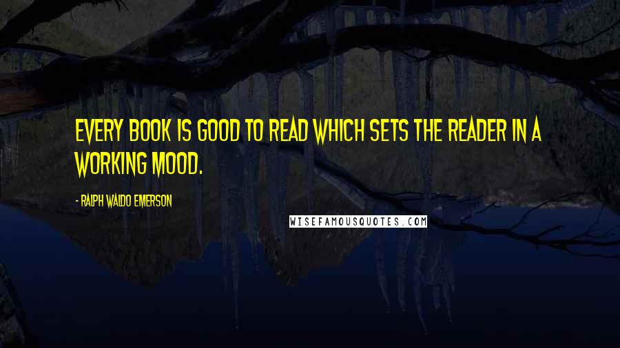 Ralph Waldo Emerson Quotes: Every book is good to read which sets the reader in a working mood.