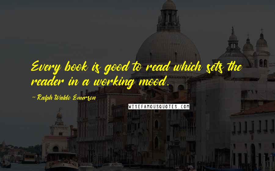 Ralph Waldo Emerson Quotes: Every book is good to read which sets the reader in a working mood.