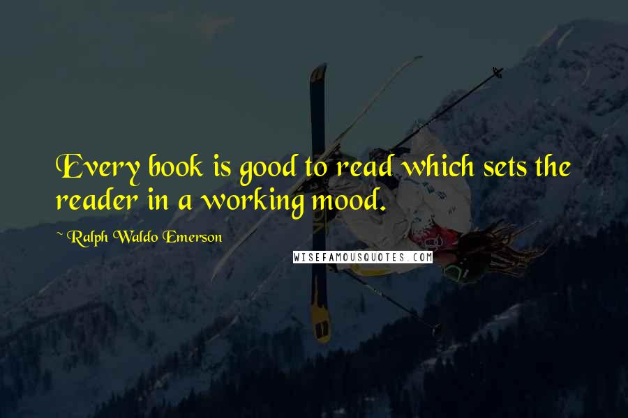 Ralph Waldo Emerson Quotes: Every book is good to read which sets the reader in a working mood.