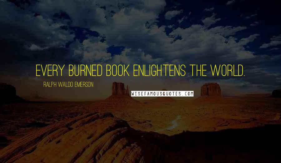 Ralph Waldo Emerson Quotes: Every burned book enlightens the world.