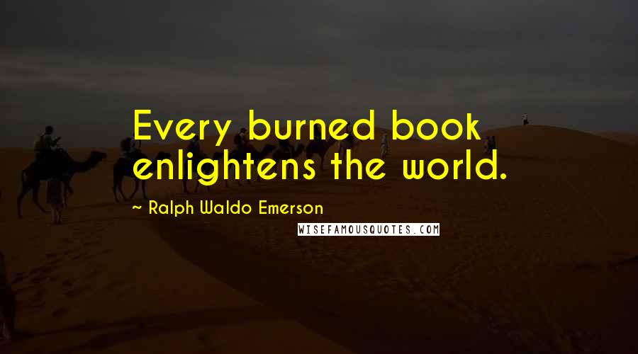 Ralph Waldo Emerson Quotes: Every burned book enlightens the world.