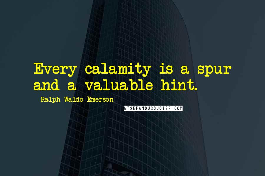 Ralph Waldo Emerson Quotes: Every calamity is a spur and a valuable hint.