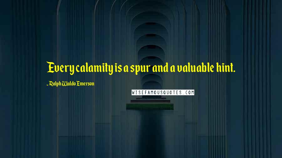 Ralph Waldo Emerson Quotes: Every calamity is a spur and a valuable hint.