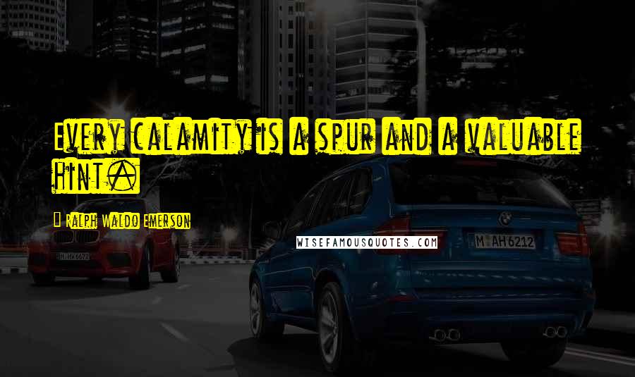 Ralph Waldo Emerson Quotes: Every calamity is a spur and a valuable hint.