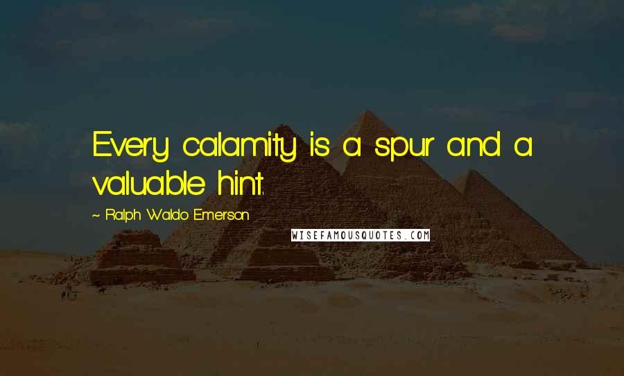 Ralph Waldo Emerson Quotes: Every calamity is a spur and a valuable hint.