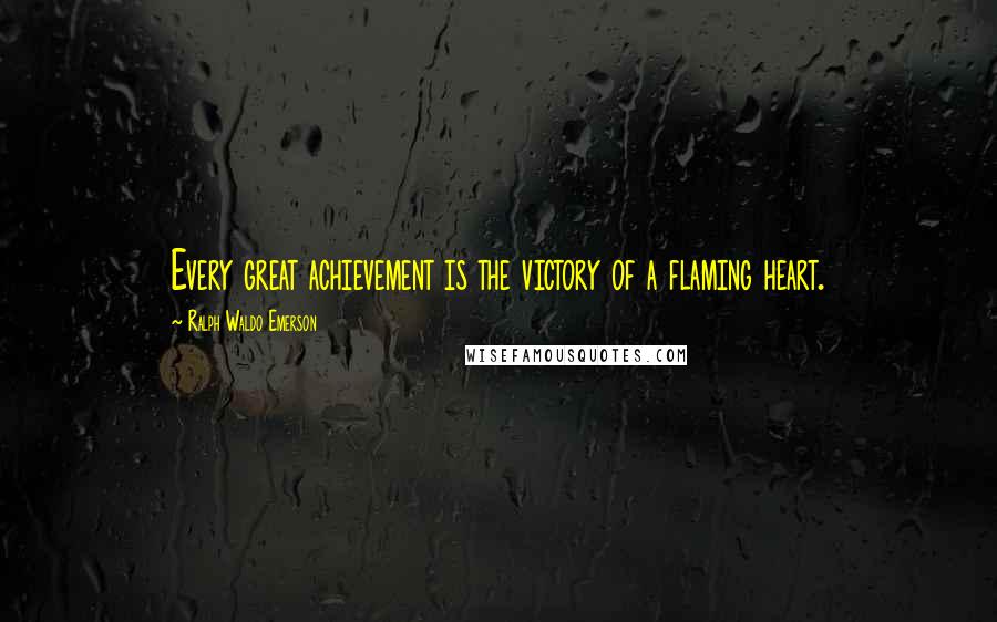 Ralph Waldo Emerson Quotes: Every great achievement is the victory of a flaming heart.