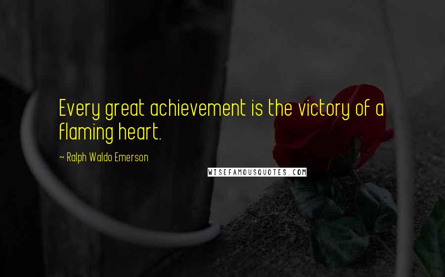 Ralph Waldo Emerson Quotes: Every great achievement is the victory of a flaming heart.