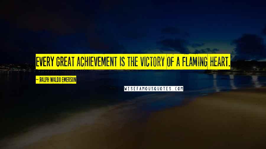 Ralph Waldo Emerson Quotes: Every great achievement is the victory of a flaming heart.
