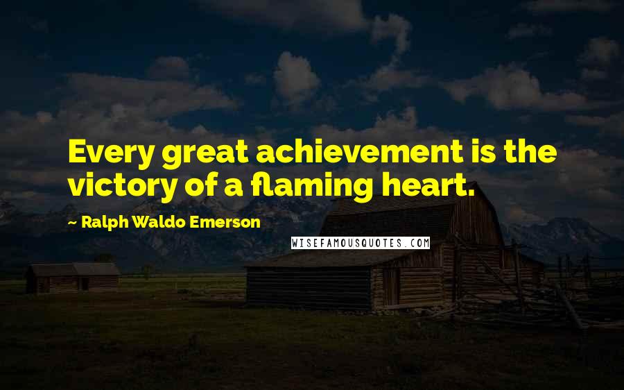 Ralph Waldo Emerson Quotes: Every great achievement is the victory of a flaming heart.