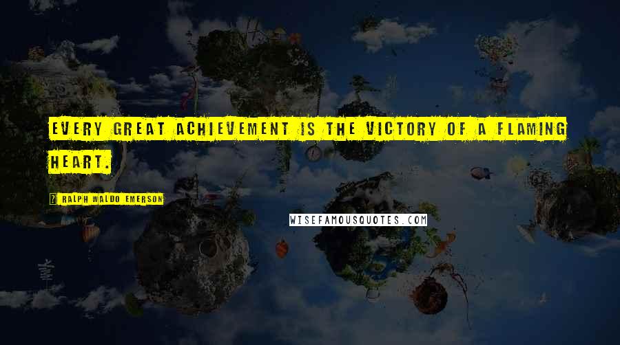 Ralph Waldo Emerson Quotes: Every great achievement is the victory of a flaming heart.
