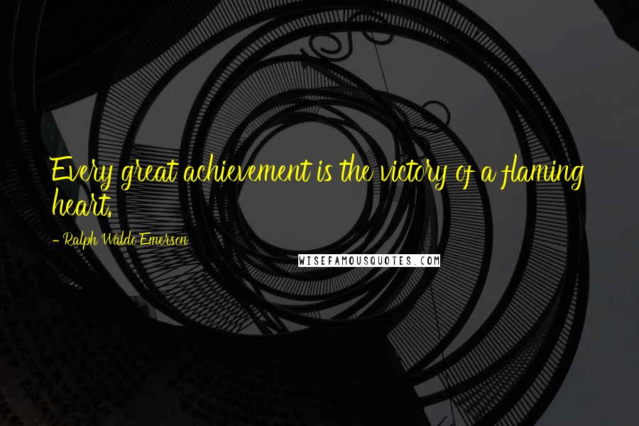 Ralph Waldo Emerson Quotes: Every great achievement is the victory of a flaming heart.