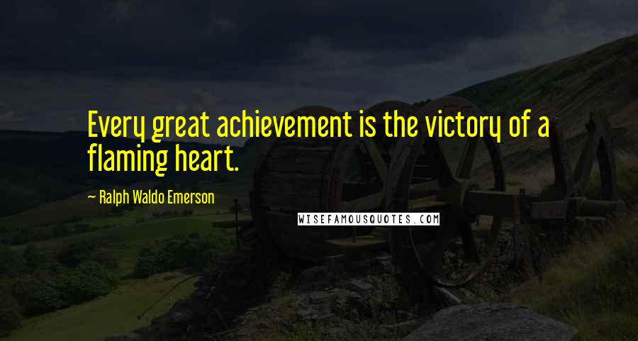 Ralph Waldo Emerson Quotes: Every great achievement is the victory of a flaming heart.