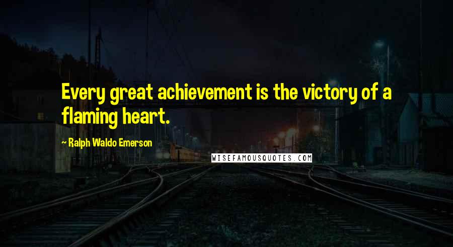 Ralph Waldo Emerson Quotes: Every great achievement is the victory of a flaming heart.