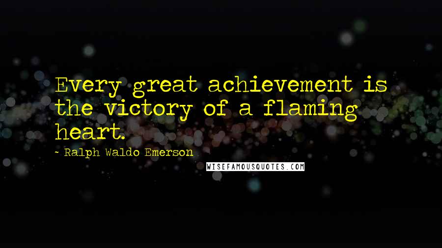 Ralph Waldo Emerson Quotes: Every great achievement is the victory of a flaming heart.