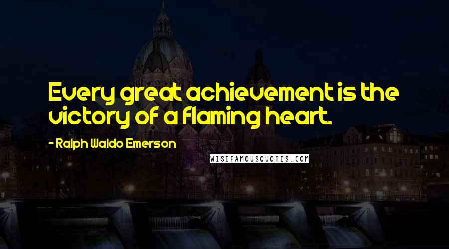 Ralph Waldo Emerson Quotes: Every great achievement is the victory of a flaming heart.