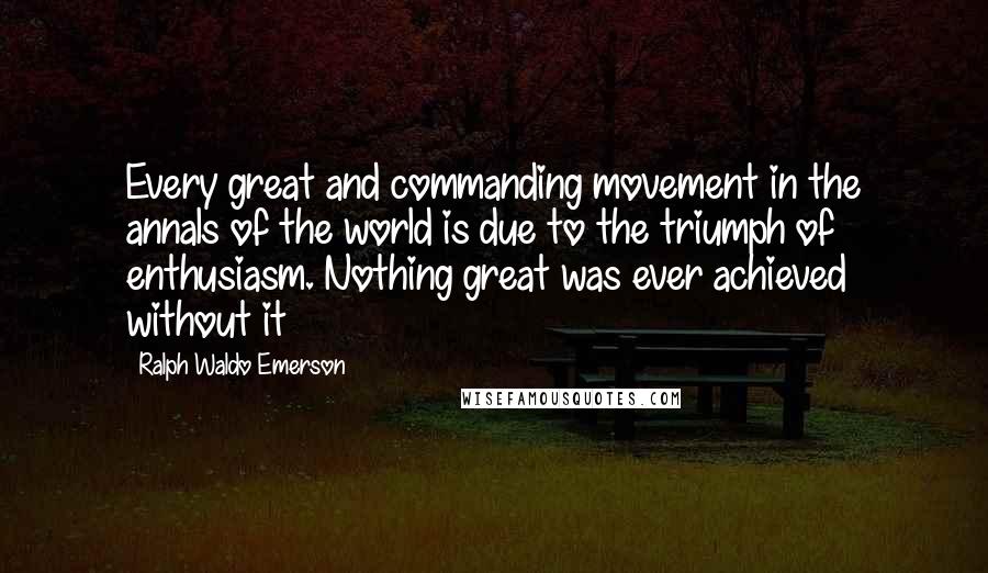 Ralph Waldo Emerson Quotes: Every great and commanding movement in the annals of the world is due to the triumph of enthusiasm. Nothing great was ever achieved without it