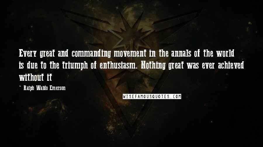 Ralph Waldo Emerson Quotes: Every great and commanding movement in the annals of the world is due to the triumph of enthusiasm. Nothing great was ever achieved without it