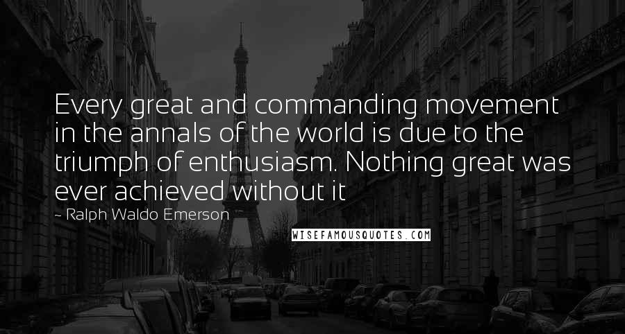 Ralph Waldo Emerson Quotes: Every great and commanding movement in the annals of the world is due to the triumph of enthusiasm. Nothing great was ever achieved without it