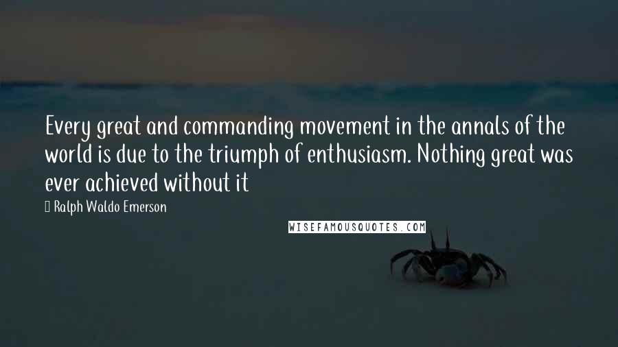 Ralph Waldo Emerson Quotes: Every great and commanding movement in the annals of the world is due to the triumph of enthusiasm. Nothing great was ever achieved without it