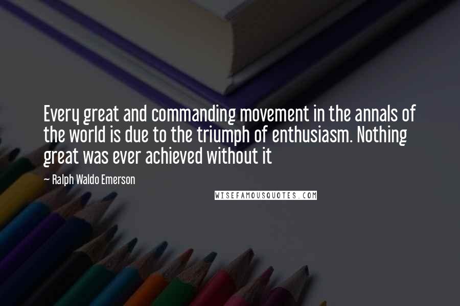 Ralph Waldo Emerson Quotes: Every great and commanding movement in the annals of the world is due to the triumph of enthusiasm. Nothing great was ever achieved without it