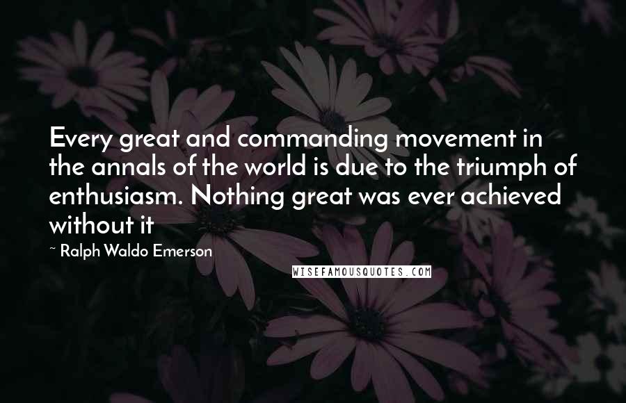 Ralph Waldo Emerson Quotes: Every great and commanding movement in the annals of the world is due to the triumph of enthusiasm. Nothing great was ever achieved without it