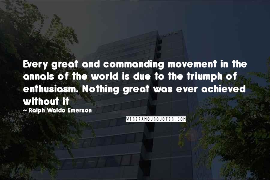 Ralph Waldo Emerson Quotes: Every great and commanding movement in the annals of the world is due to the triumph of enthusiasm. Nothing great was ever achieved without it