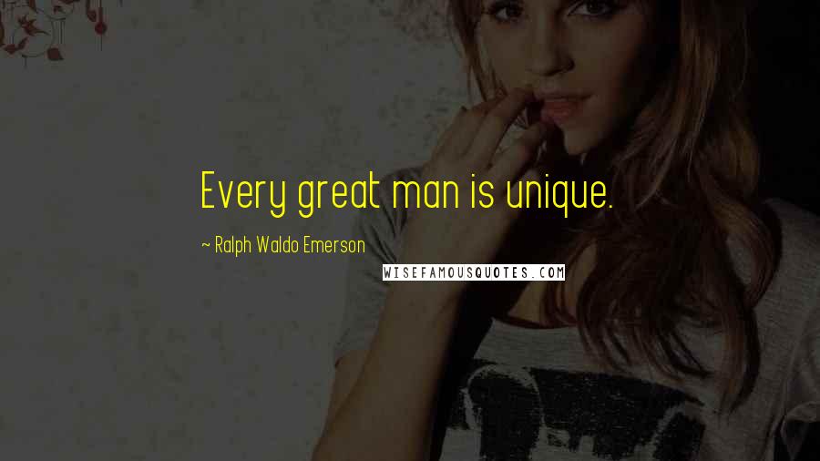 Ralph Waldo Emerson Quotes: Every great man is unique.